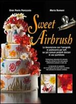 Sweet Airbrush. La decorazione con l'aerografo in pasticceria per tutti sui piu' comuni prodotti dolciari di uso quotidiano. Ediz. illustrata