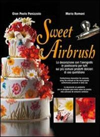 Sweet Airbrush. La decorazione con l'aerografo in pasticceria per tutti sui piu' comuni prodotti dolciari di uso quotidiano. Ediz. illustrata - Mario Romani,G. Paolo Panizzolo - copertina