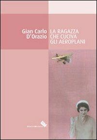 La ragazza che cuciva gli aeroplani - G. Carlo D'Orazio - copertina