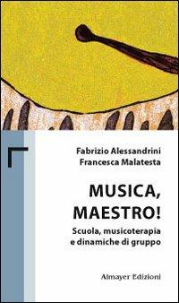 Musica maestro! Scuola, musicoterapia e dinamiche di gruppo - Fabrizio Alessandrini,Francesca Malatesta - copertina
