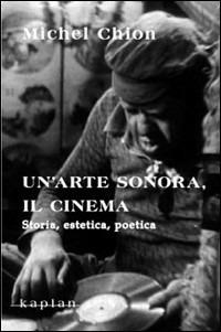 Un' arte sonora, il cinema. Storia, estetica, poetica - Michel Chion - copertina