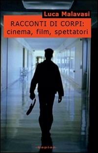 Racconti di corpi: cinema, film, spettatori - Luca Malavasi - copertina