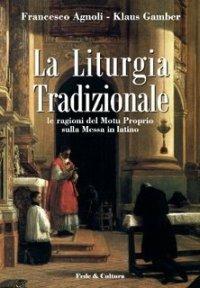 La liturgia tradizionale. Le ragioni del Motu Proprio sulla messa in latino - Francesco Agnoli,Klaus Gamber - copertina