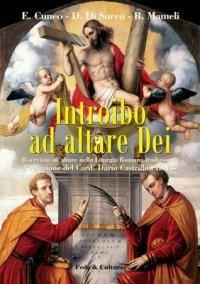 Introibo ad altare Dei. Il servizio all'altare nella Liturgia Romana tradizionale - Elvis Cuneo,Daniele Di Sorco,Raimondo Mameli - copertina