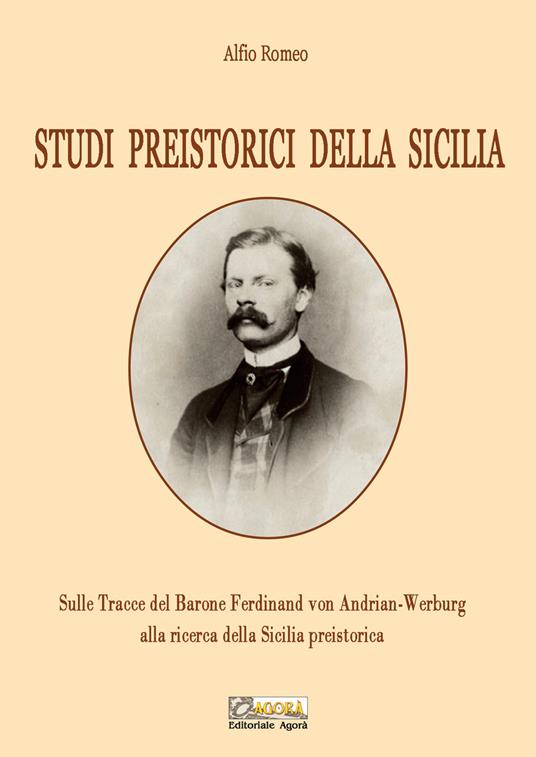 Studi preistorici della Sicilia. Sulle tracce del Barone Ferdinand von Andrian-Werburg alla ricerca della Sicilia preistorica. Ediz. integrale - Alfio Romeo - copertina