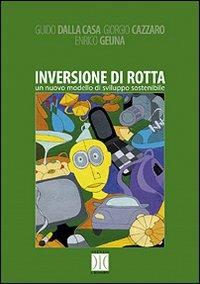 Inversione di rotta. Un nuovo modello di sviluppo sostenibile - Guido Dalla Casa,Giorgio Cazzaro,Enrico Geuna - copertina