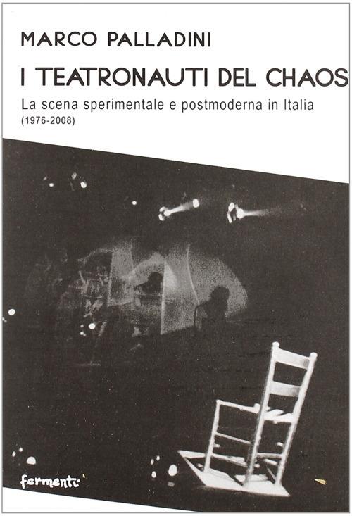 I teatronauti del chaos. La scena sperimentale e postmoderna in Italia (1976-2008) - Marco Palladini - copertina