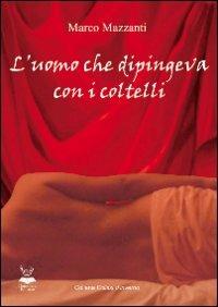 L'uomo che dipingeva con i coltelli - Marco Mazzanti - copertina