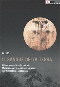Il sangue della terra. Atlante geografico del petrolio. Multinazionali e resistenze indigene nell'Amazzonia ecuadoriana - copertina