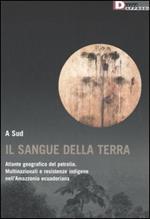 Il sangue della terra. Atlante geografico del petrolio. Multinazionali e resistenze indigene nell'Amazzonia ecuadoriana