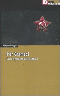Per Gramsci. Crisi e potenza del moderno - Alberto Burgio - copertina