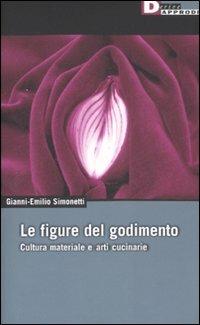 Le figure del godimento. Cultura materiale e arti cucinarie - Gianni-Emilio Simonetti - copertina