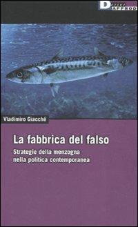 La fabbrica del falso. Strategie della menzogna nella politica contemporanea - Vladimiro Giacchè - copertina