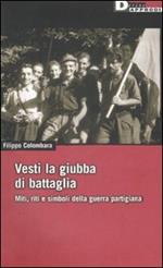 Vesti la giubba di battaglia. Miti, riti e simboli della guerra partigiana