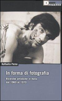 In forma di fotografia. Ricerche artistiche in Italia dal 1960 al 1970 - Raffaella Perna - copertina