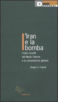 L'Iran e la bomba. I futuri assetti del Medio Oriente e la competizione globale - Giorgio S. Frankel - copertina