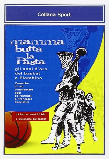 Mamma butta la pasta. Gli anni d'oro del basket a Piombino - P. Luigi Panciatici,Francesca Panciatici - copertina