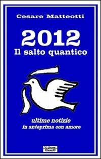 2012, il salto quantico. Ultime notizie in anteprima con amore - Cesare Matteotti - copertina