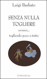 Senza nulla togliere. Ovvero... togliendo poco o tutto - Luigi Barbato - copertina