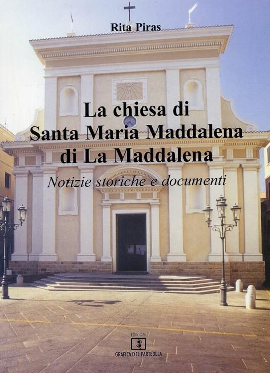 La Chiesa di Santa Maria Maddalena di La Maddalena. Notizie storiche e documenti - Rita Piras - copertina