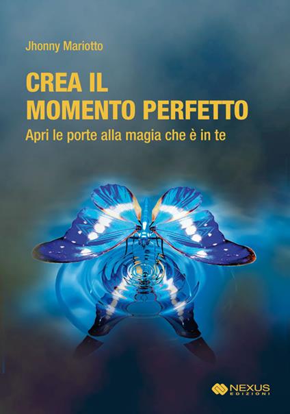 Crea il momento perfetto. Apri le porte alla magia che è in te - Jhonny Mariotto - copertina
