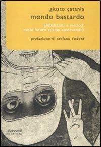 Mondo bastardo. Globalizzati e meticci: quale futuro stiamo costruendo? - Giusto Catania - copertina