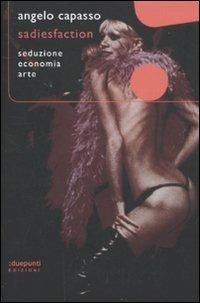 Sadiesfaction. Seduzione, economia, arte - Angelo Capasso - copertina