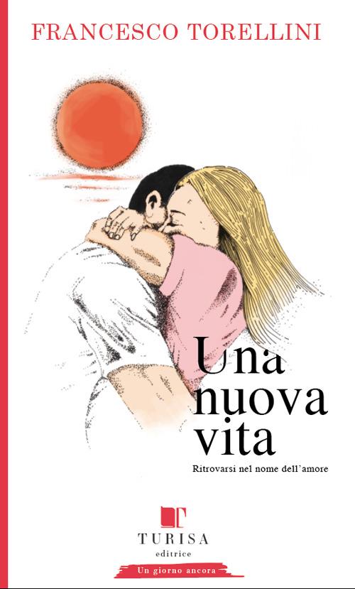 Una nuova vita. Ritrovarsi in nome dell'amore - Francesco Torellini - copertina