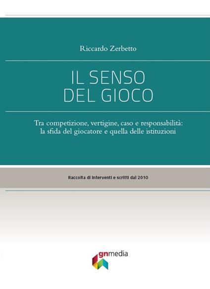 Il senso del gioco. Tra competizione, vertigine, caso e responsabilità: la sfida del giocatore e quella delle istituzioni - Riccardo Zerbetto - copertina