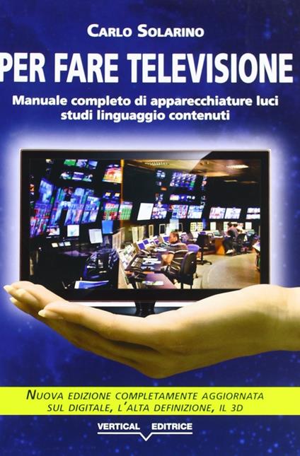 Per fare televisione. Manuale completo di apparecchiature, luci, studi, linguaggio, contenuti - Carlo Solarino - copertina