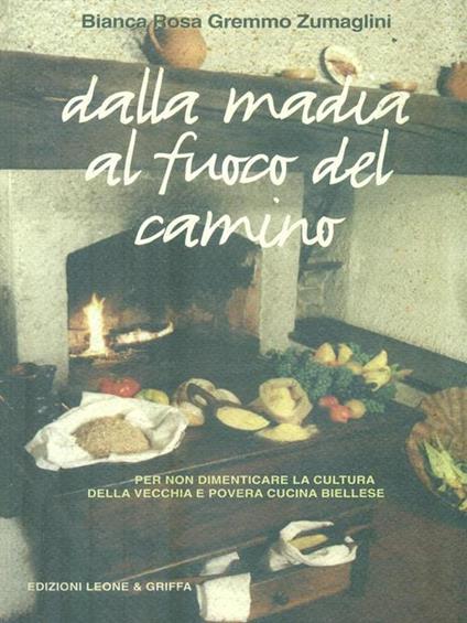 Dalla madia al fuoco del camino (per non dimenticare la cultura della vecchia e povera cucina biellese) - Bianca R. Zumaglini Gremmo - copertina