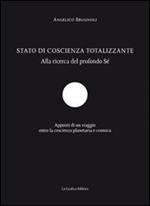Stato di coscienza totalizzante. Alla ricerca del profondo sé. Appunti di un viaggio entro la coscienza planetaria e cosmica
