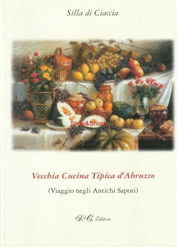 Vecchia cucina tipica d'Abruzzo. Viaggio negli antichi sapori - Silla Di Ciaccia - copertina