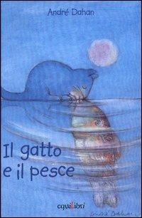 Il gatto e il pesce. Ediz. illustrata - André Dahan - copertina