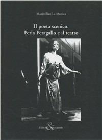 Il poeta scenico. Perla Peragallo e il teatro - Maximilian La Monica - copertina