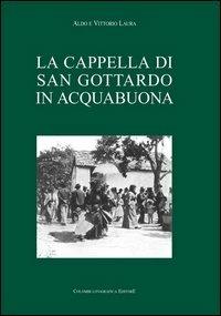La cappella di S. Gottardo in Acquabuona - Aldo Laura,Vittorio Laura - copertina