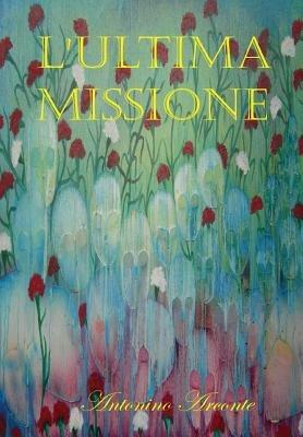 L' ultima missione. G-71 e la verità negata. Quando tutto è menzogna, dire la verità è un atto... rivoluzionario! Con CD-ROM - Antonino Arconte - copertina