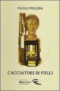 Cacciatori di folli. Libro per sognatori illuminati legati alla conoscenza reale, conoscitori delle regole naturali, imparziale nei verdetti... - Paolo Pollina - copertina