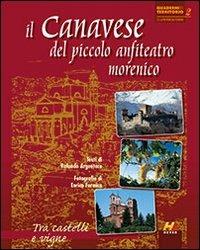 Il Canavese del piccolo anfiteatro morenico. Tra castelli e vigne. Ediz. illustrata - Rolando Argentero,Enrico Formica - copertina