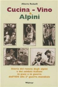 Cucina, vino & alpini. Storia del rancio degli alpini e dei soldati italiani, in pace e in guerra, dall'Ottocento alla Seconda guerra mondiale - Alberto Redaelli - copertina