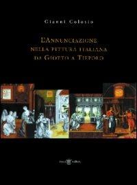 L' annunciazione nella pittura italiana da Giotto a Tiepolo - Gianni Colosio - copertina