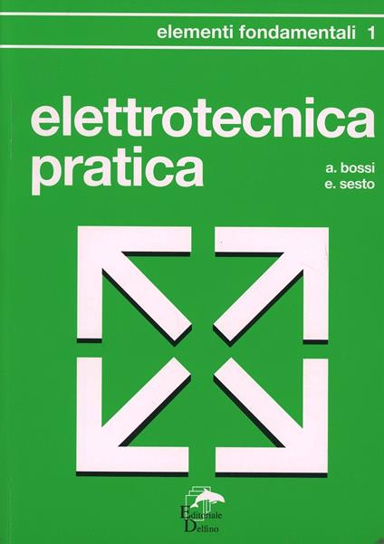 Elettrotecnica pratica. Elementi fondamentali - Antonio Bossi,Ezio Sesto - copertina