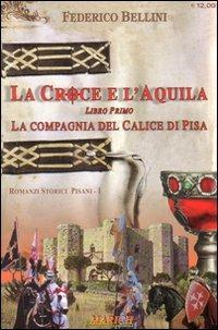 La compagnia del calice di Pisa. La croce e l'aquila. Vol. 1 - Federico Bellini - copertina
