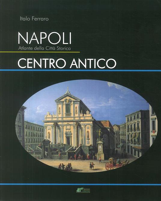 Napoli. Atlante della città storica. Centro antico. Ediz. illustrata - Italo Ferraro - copertina