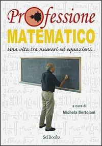 Professione matematico. Una vita tra numeri ed equazioni... - Michela Bertolani - copertina