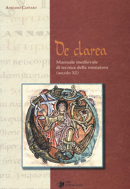 De Clarea. Manuale medievale di tecnica della miniatura (secolo XI) - Adriano Caffaro - copertina