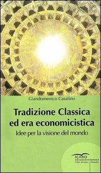Tradizione classica ed era economicistica. Idee per la visione del mondo - Giandomenico Casalino - copertina
