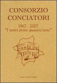 Consorzio Conciatori. «1967-2007. I nostri primi 40 anni» - Valerio Vallini,Francesco Turchi,Carlo Baroni - copertina