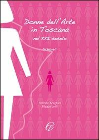 Donne nell'arte in Toscana nel XXI secolo. Vol. 1 - Fabrizio Borghini,Filippo Lotti - copertina