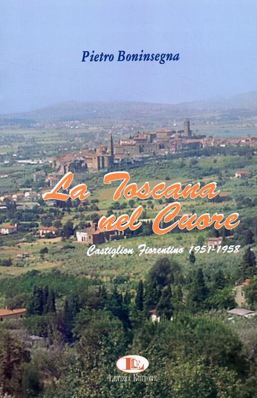 La Toscana nel cuore. Castiglion Fiorentino 1951-1958 - Pietro Boninsegna - copertina